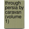 Through Persia By Caravan (Volume 1) door Robert Arthur Arnold
