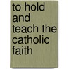 To Hold and Teach the Catholic Faith door Kelly Bowring