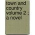 Town And Country  Volume 2 ; A Novel