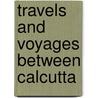Travels and Voyages Between Calcutta door Sambhuchandra Mukhopadhyaya