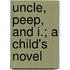 Uncle, Peep, And I.; A Child's Novel