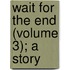 Wait for the End (Volume 3); A Story