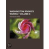 Washington Irving's Works (Volume 8) by Washington Washington Irving
