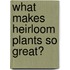 What Makes Heirloom Plants So Great?