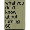 What You Don't Know about Turning 60 door Phil Witte