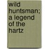 Wild Huntsman; A Legend of the Hartz