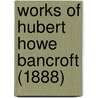 Works Of Hubert Howe Bancroft (1888) door Hubert Howe Bancroft