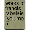 Works of Franois Rabelais (Volume 5) door François Rabelais