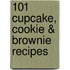 101 Cupcake, Cookie & Brownie Recipes