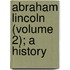 Abraham Lincoln (Volume 2); A History