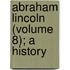 Abraham Lincoln (Volume 8); A History