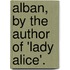 Alban, By The Author Of 'Lady Alice'.