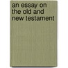 An Essay On The Old And New Testament door J. Markwell