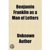 Benjamin Franklin As A Man Of Letters door Unknown Author