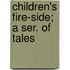 Children's Fire-Side; A Ser. Of Tales