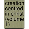 Creation Centred In Christ (Volume 1) by Henry Grattan Guinness
