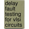 Delay Fault Testing For Vlsi Circuits door Kwang-Ting Cheng