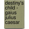 Destiny's Child - Gaius Julius Caesar door D. J. Anley