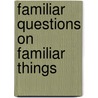 Familiar Questions On Familiar Things by John Guy