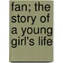 Fan; The Story of a Young Girl's Life