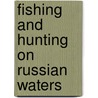 Fishing And Hunting On Russian Waters door Oskar Grimm
