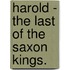 Harold - The Last Of The Saxon Kings.