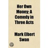 Her Own Money; A Comedy in Three Acts by Mark Elbert Swan