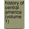 History of Central America (Volume 1) by Hubert Howe Bancroft