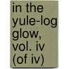 In The Yule-log Glow, Vol. Iv (of Iv) door Harrison Smith Morris