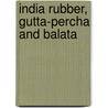 India Rubber, Gutta-Percha and Balata by William T. Brannt