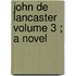 John De Lancaster  Volume 3 ; A Novel