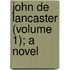 John de Lancaster (Volume 1); A Novel