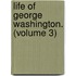 Life Of George Washington. (Volume 3)
