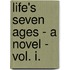 Life's Seven Ages - A Novel - Vol. I.