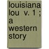 Louisiana Lou  V. 1 ; A Western Story