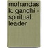 Mohandas K. Gandhi - Spiritual Leader