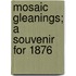 Mosaic Gleanings; A Souvenir For 1876
