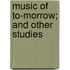 Music Of To-Morrow; And Other Studies
