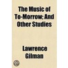 Music Of To-Morrow; And Other Studies by Lawrence Gilman