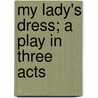 My Lady's Dress; A Play In Three Acts door Edward Knoblock