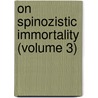On Spinozistic Immortality (Volume 3) by George Stuart Fullerton