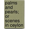 Palms And Pearls; Or Scenes In Ceylon by Alan Walters