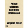 Prince Carrotte; And Other Chronicles by Virginia Baker
