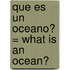 Que Es un Oceano? = What Is an Ocean?