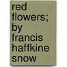 Red Flowers; By Francis Haffkine Snow by Francis Haffkine Snow