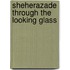 Sheherazade Through The Looking Glass