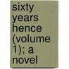Sixty Years Hence (Volume 1); A Novel by Charles Frederick Henningsen