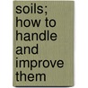 Soils; How To Handle And Improve Them door Stevenson Whitcomb Fletcher