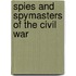 Spies And Spymasters Of The Civil War