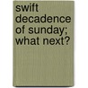 Swift Decadence Of Sunday; What Next? by Abram Herbert Lewis